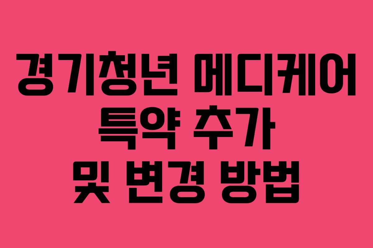 경기청년 메디케어 특약 추가 및 변경 방법 경기청년 메디케어 특약 추가 및 변경 방법