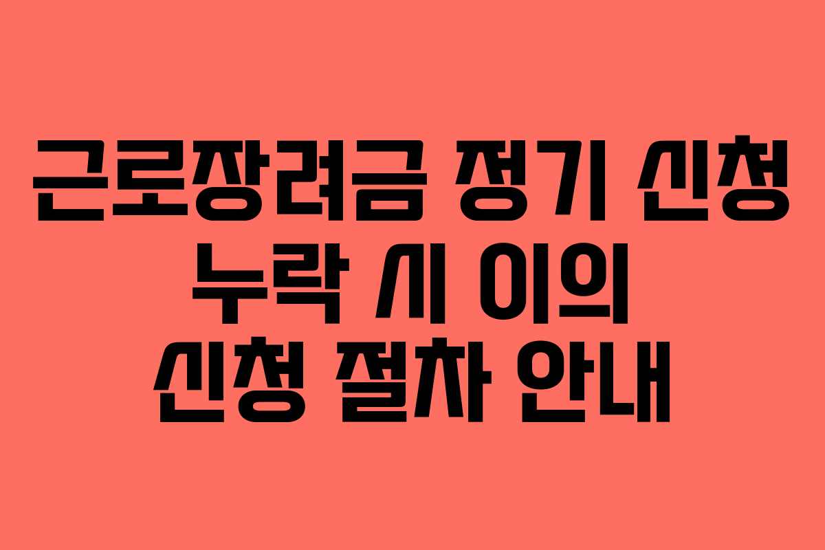 근로장려금 정기 신청 누락 시 이의 신청 절차 안내 근로장려금 정기 신청 누락 시 이의 신청 절차 안내