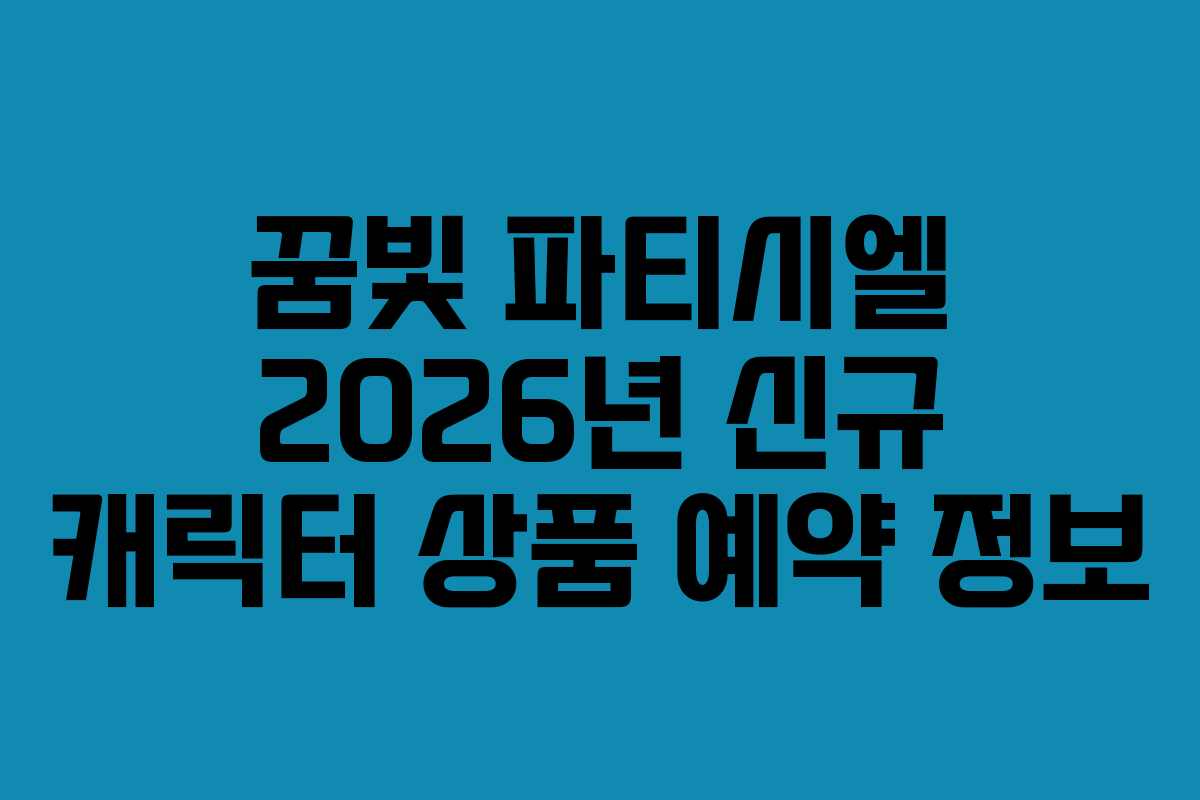 꿈빛 파티시엘 2026년 신규 캐릭터 상품 예약 정보