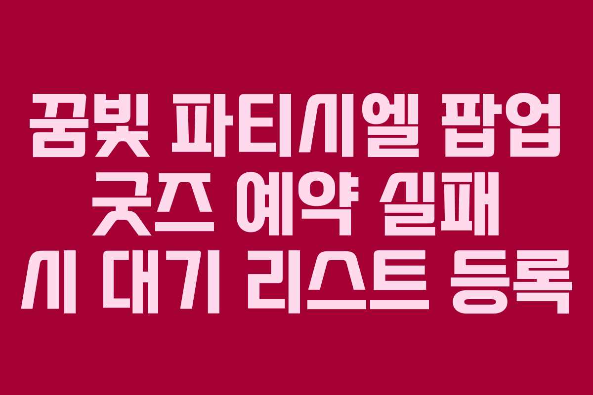 꿈빛 파티시엘 팝업 굿즈 예약 실패 시 대기 리스트 등록 꿈빛 파티시엘 팝업 굿즈 예약 실패 시 대기 리스트 등록
