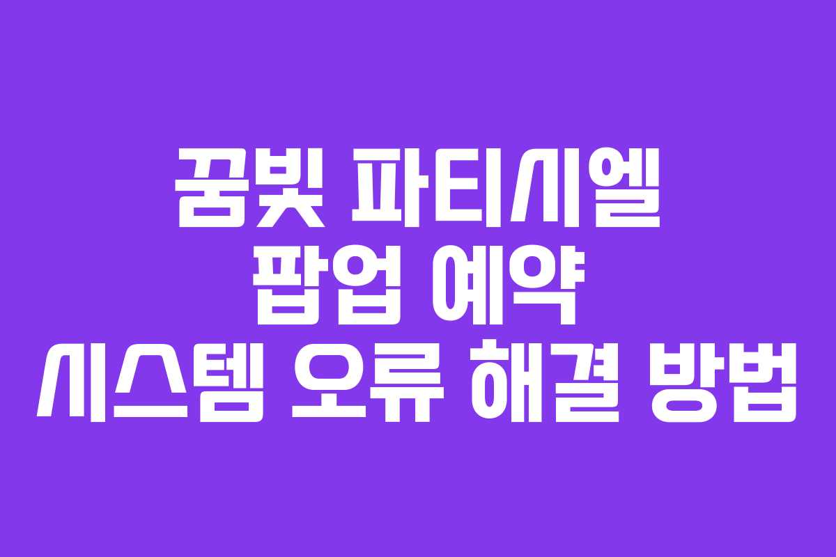 꿈빛 파티시엘 팝업 예약 시스템 오류 해결 방법 꿈빛 파티시엘 팝업 예약 시스템 오류 해결 방법