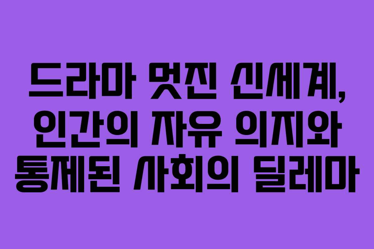 드라마 멋진 신세계, 인간의 자유 의지와 통제된 사회의 딜레마 드라마 멋진 신세계, 인간의 자유 의지와 통제된 사회의 딜레마