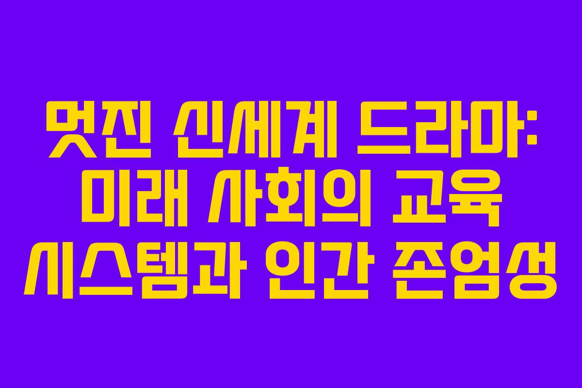 멋진 신세계 드라마: 미래 사회의 교육 시스템과 인간 존엄성 멋진 신세계 드라마: 미래 사회의 교육 시스템과 인간 존엄성