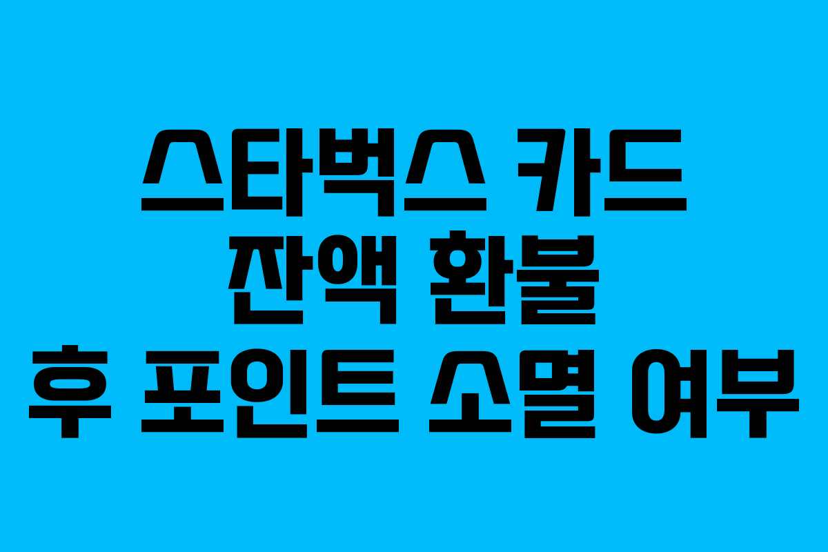 스타벅스 카드 잔액 환불 후 포인트 소멸 여부