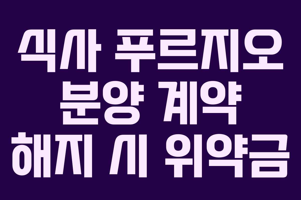 식사 푸르지오 분양 계약 해지 시 위약금