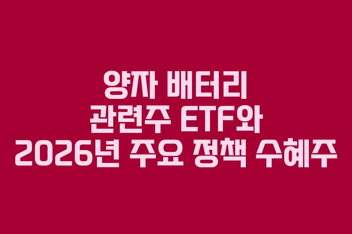 양자 배터리 관련주 ETF와 2026년 주요 정책 수혜주 양자 배터리 관련주 ETF와 2026년 주요 정책 수혜주