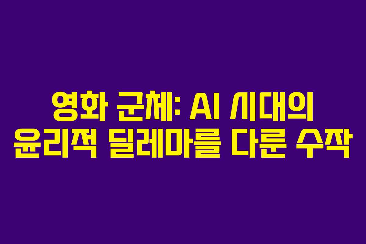 영화 군체: AI 시대의 윤리적 딜레마를 다룬 수작 영화 군체: AI 시대의 윤리적 딜레마를 다룬 수작
