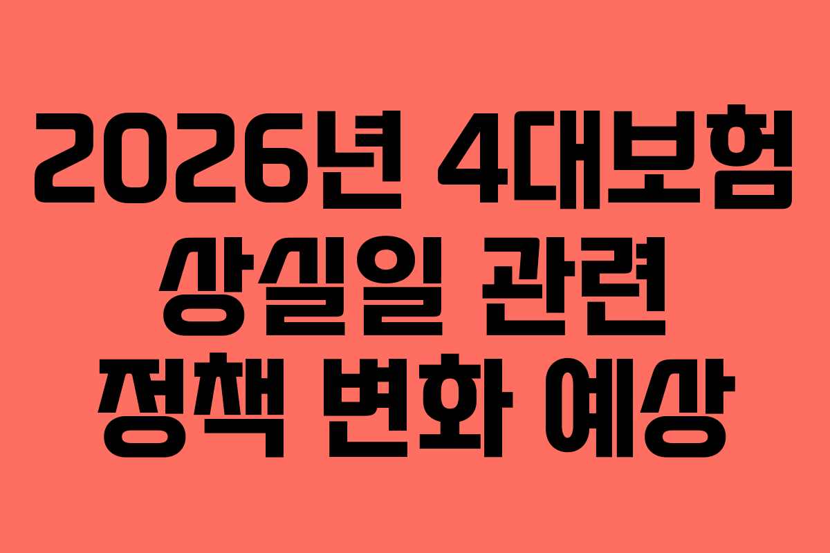 2026년 4대보험 상실일 관련 정책 변화 예상 2026년 4대보험 상실일 관련 정책 변화 예상
