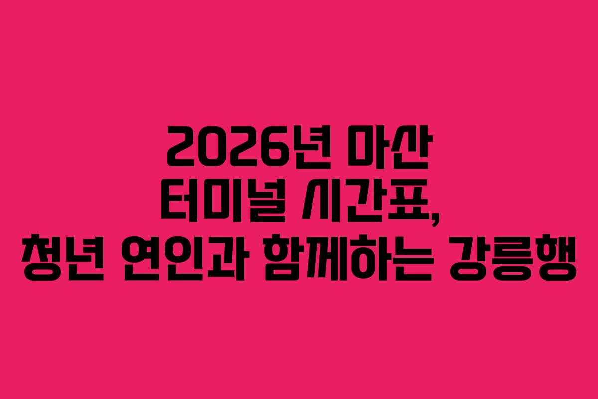 2026년 마산 터미널 시간표, 청년 연인과 함께하는 강릉행