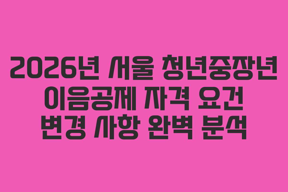 2026년 서울 청년중장년 이음공제 자격 요건 변경 사항 완벽 분석 2026년 서울 청년중장년 이음공제 자격 요건 변경 사항 완벽 분석