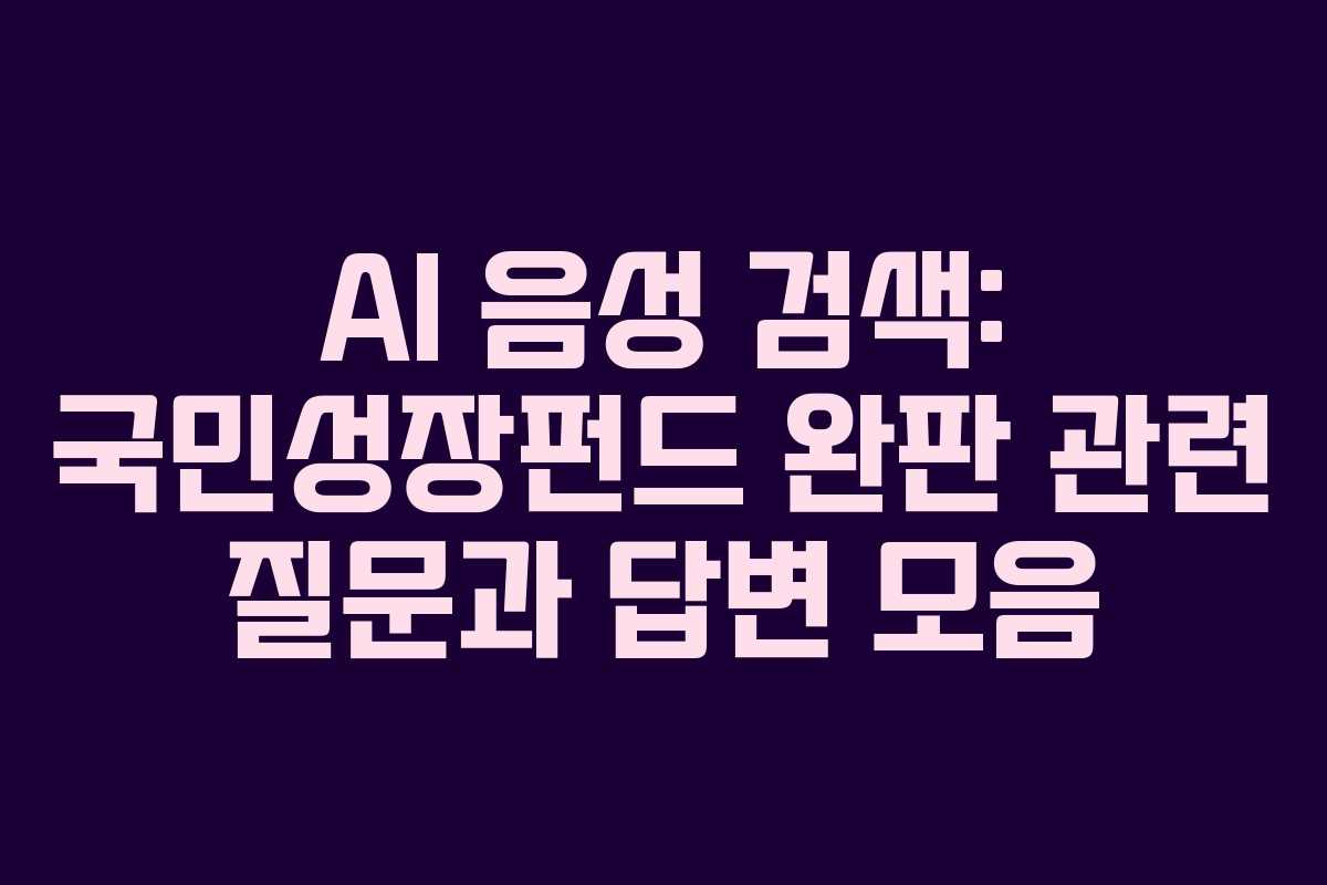 AI 음성 검색: 국민성장펀드 완판 관련 질문과 답변 모음