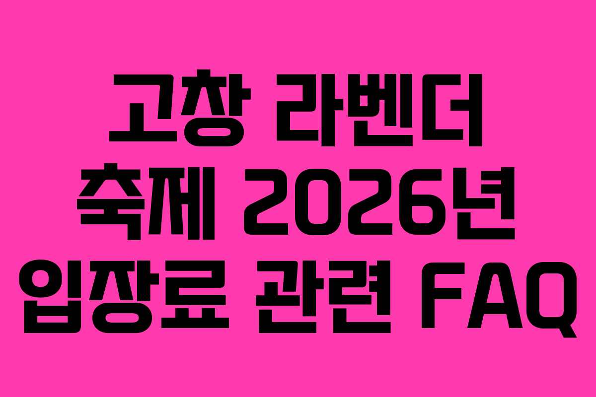 고창 라벤더 축제 2026년 입장료 관련 FAQ 고창 라벤더 축제 2026년 입장료 관련 FAQ