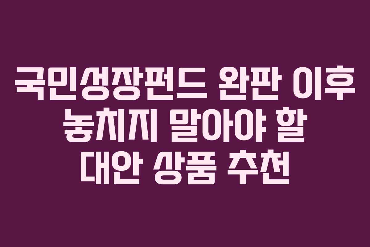 국민성장펀드 완판 이후 놓치지 말아야 할 대안 상품 추천 국민성장펀드 완판 이후 놓치지 말아야 할 대안 상품 추천