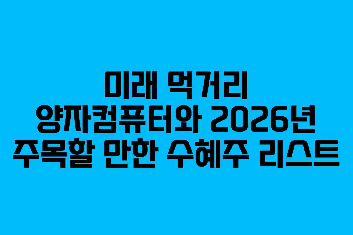 미래 먹거리 양자컴퓨터와 2026년 주목할 만한 수혜주 리스트 미래 먹거리 양자컴퓨터와 2026년 주목할 만한 수혜주 리스트