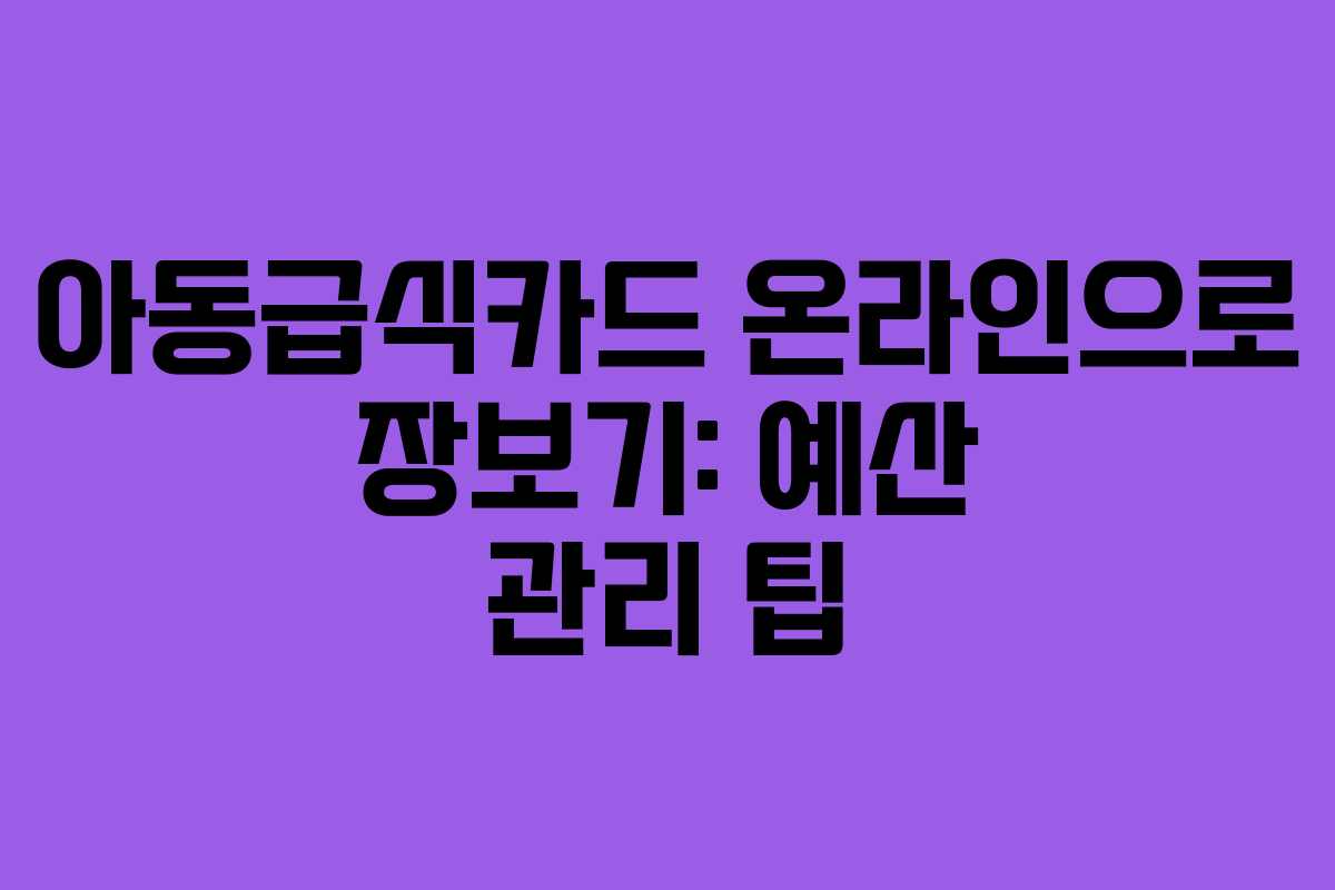 아동급식카드 온라인으로 장보기: 예산 관리 팁 아동급식카드 온라인으로 장보기: 예산 관리 팁