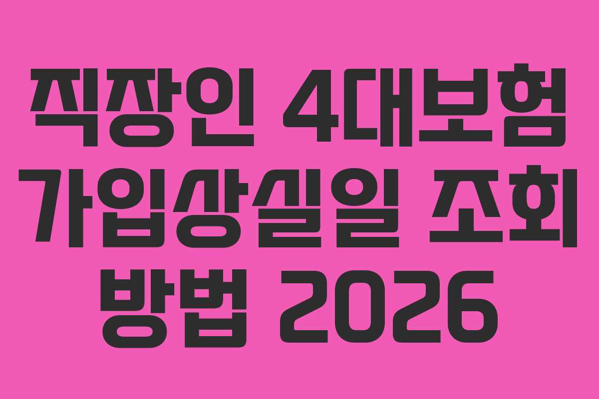 직장인 4대보험 가입상실일 조회 방법 2026 직장인 4대보험 가입상실일 조회 방법 2026
