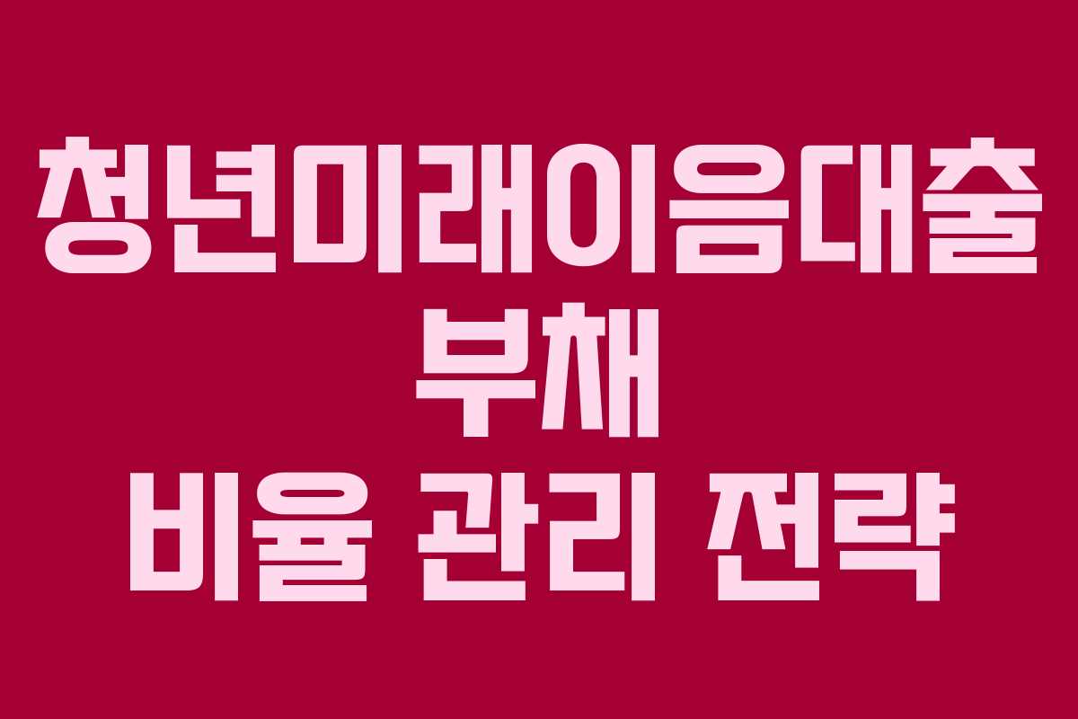 청년미래이음대출 부채 비율 관리 전략