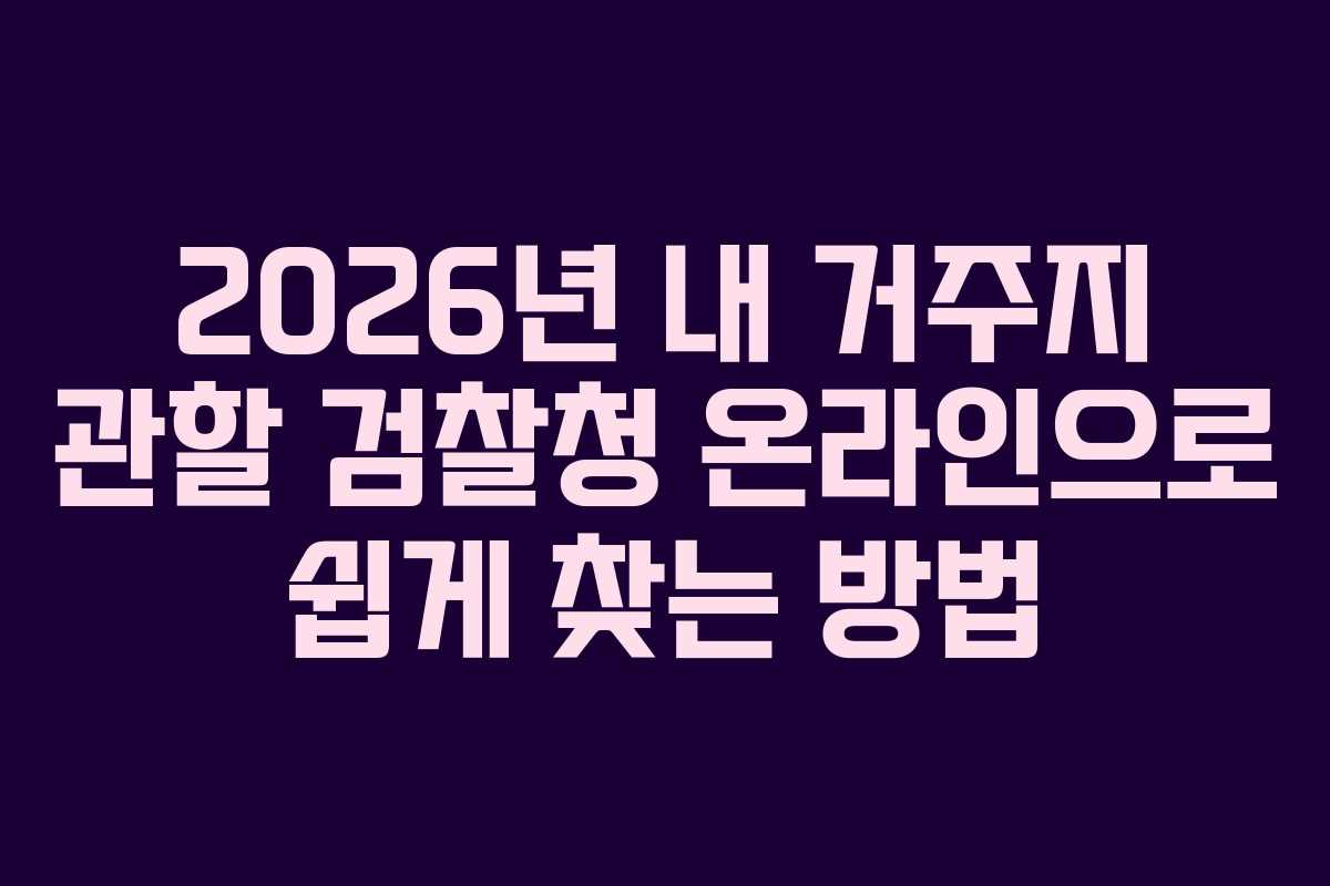 2026년 내 거주지 관할 검찰청 온라인으로 쉽게 찾는 방법 2026년 내 거주지 관할 검찰청 온라인으로 쉽게 찾는 방법