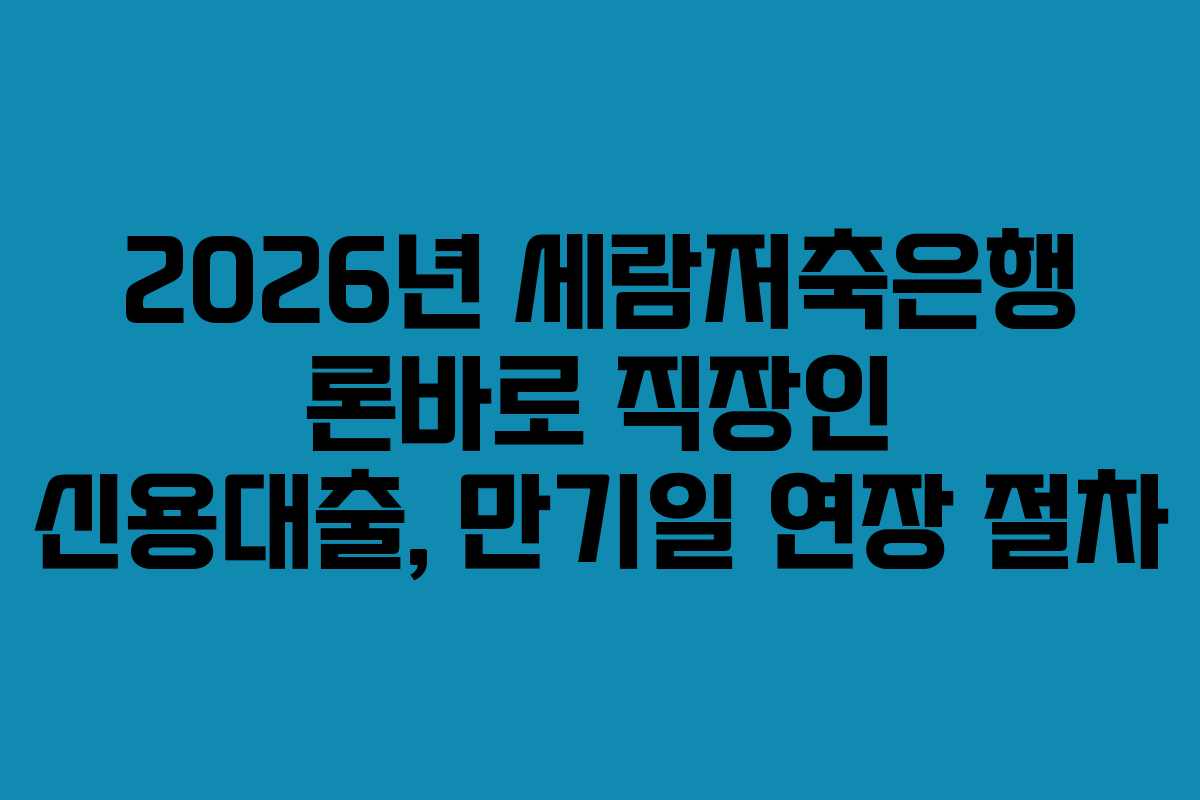 2026년 세람저축은행 론바로 직장인 신용대출, 만기일 연장 절차 2026년 세람저축은행 론바로 직장인 신용대출, 만기일 연장 절차