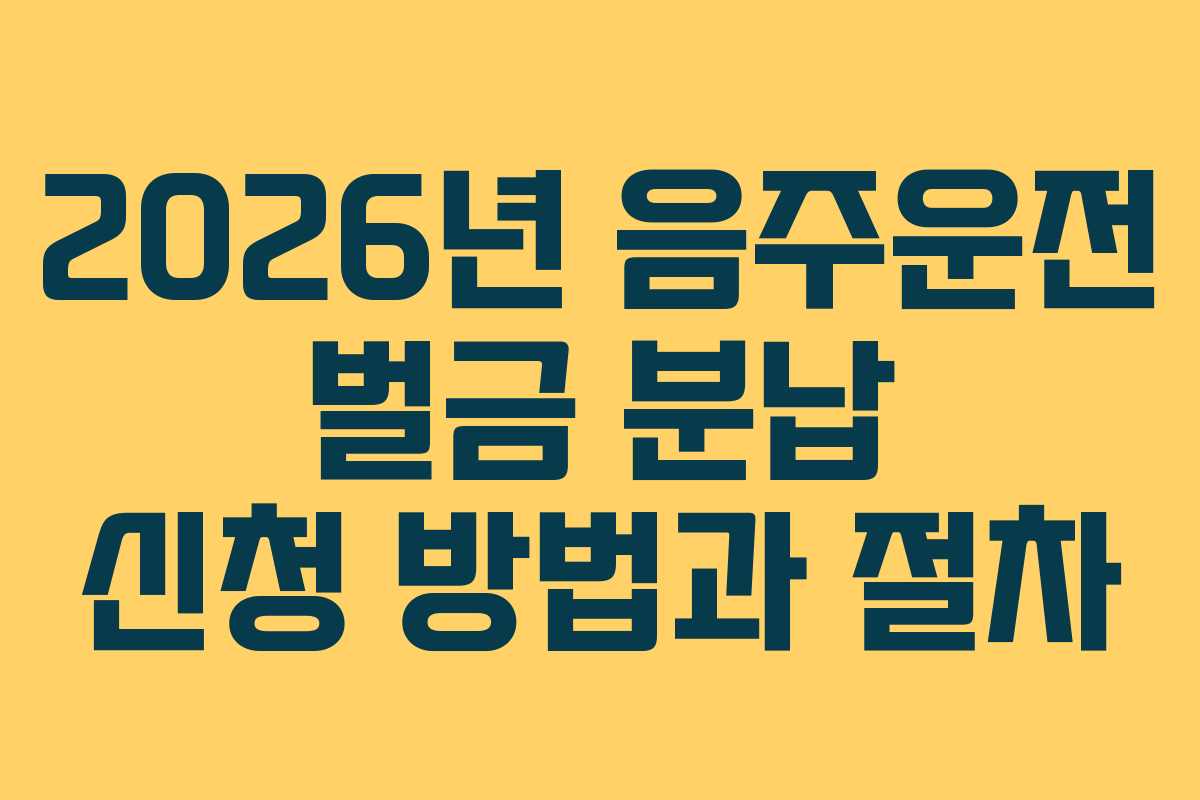 2026년 음주운전 벌금 분납 신청 방법과 절차 2026년 음주운전 벌금 분납 신청 방법과 절차