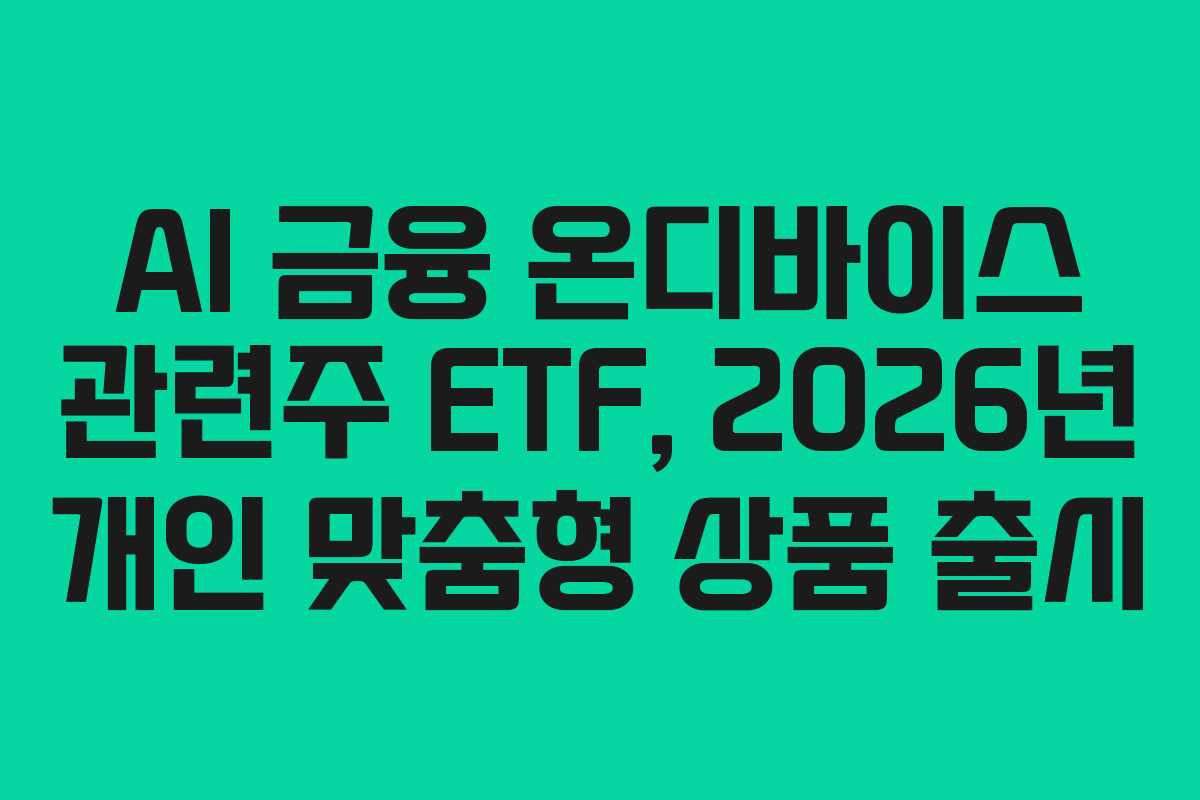 AI 금융 온디바이스 관련주 ETF, 2026년 개인 맞춤형 상품 출시