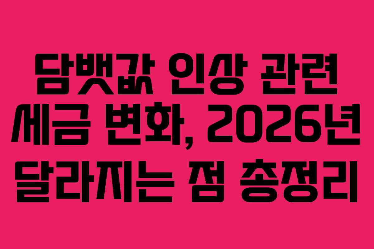담뱃값 인상 관련 세금 변화, 2026년 달라지는 점 총정리 담뱃값 인상 관련 세금 변화, 2026년 달라지는 점 총정리