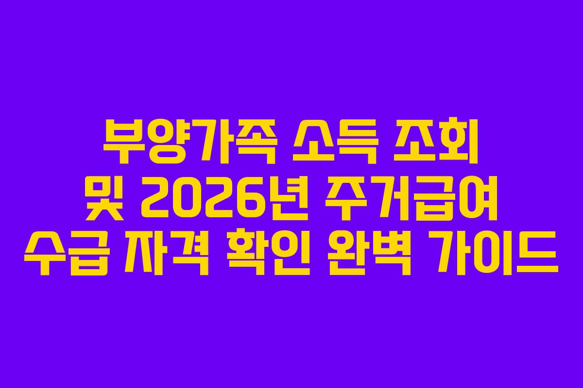 부양가족 소득 조회 및 2026년 주거급여 수급 자격 확인 완벽 가이드