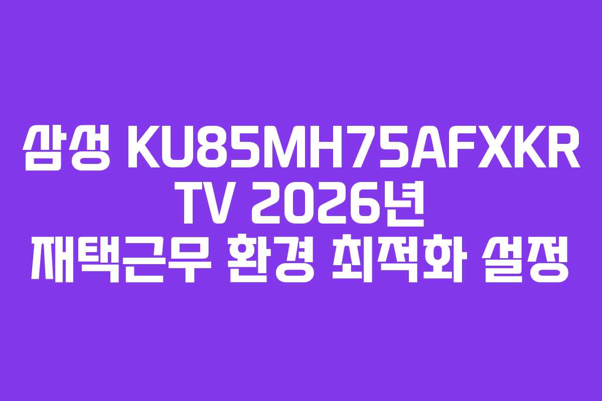 삼성 KU85MH75AFXKR TV 2026년 재택근무 환경 최적화 설정