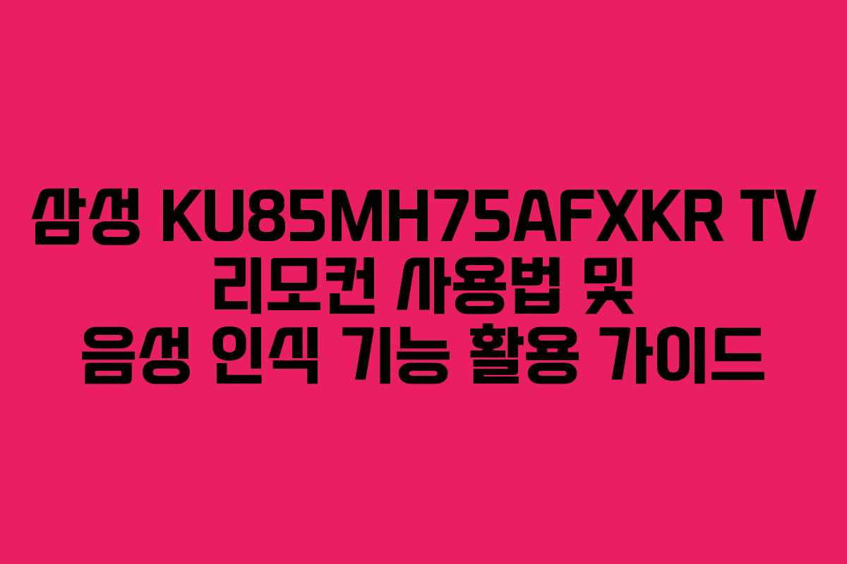 삼성 KU85MH75AFXKR TV 리모컨 사용법 및 음성 인식 기능 활용 가이드 삼성 KU85MH75AFXKR TV 리모컨 사용법 및 음성 인식 기능 활용 가이드