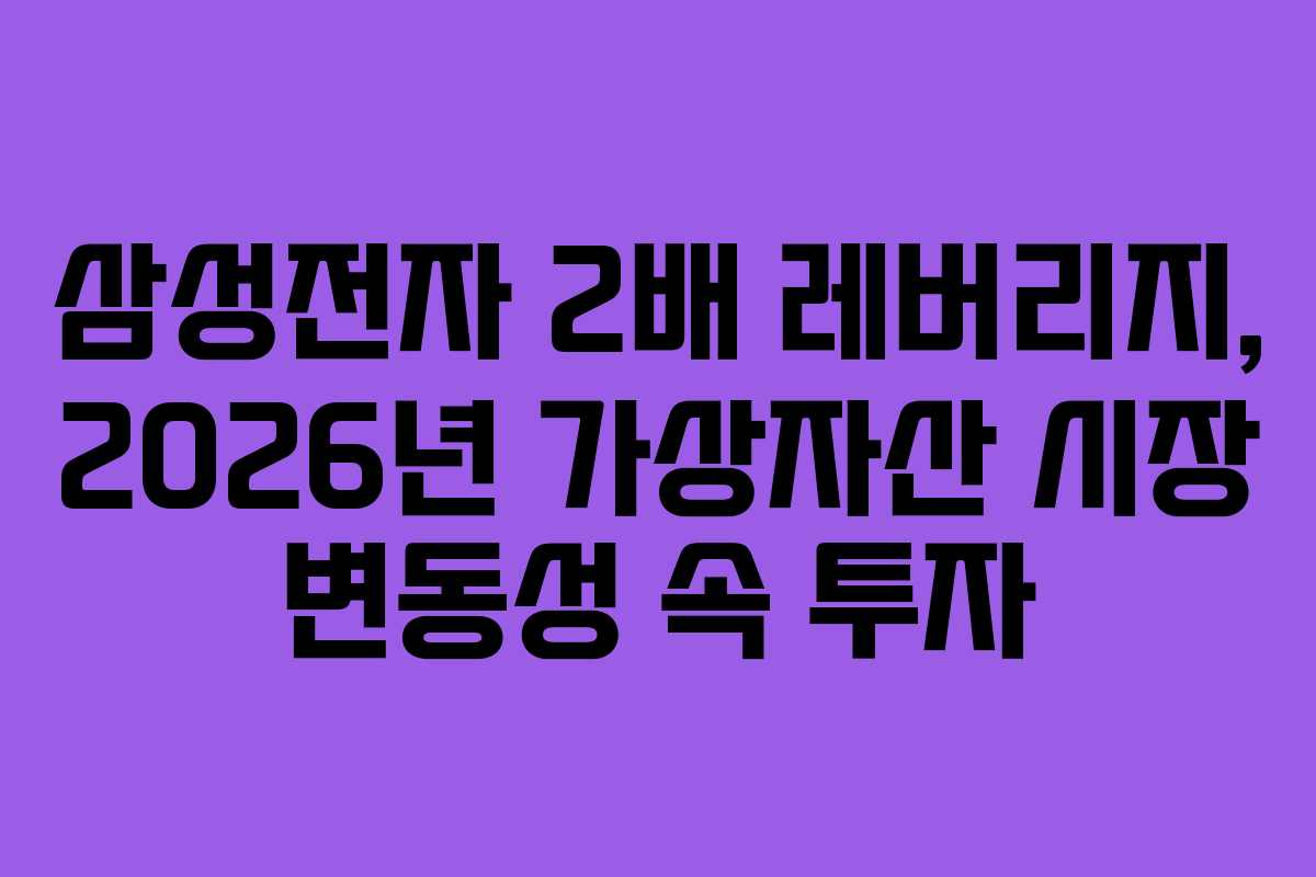 삼성전자 2배 레버리지, 2026년 가상자산 시장 변동성 속 투자