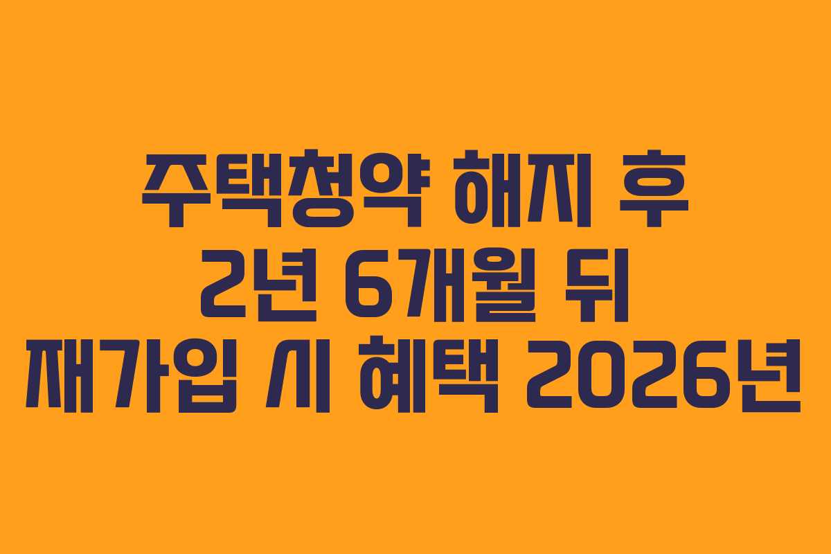 주택청약 해지 후 2년 6개월 뒤 재가입 시 혜택 2026년