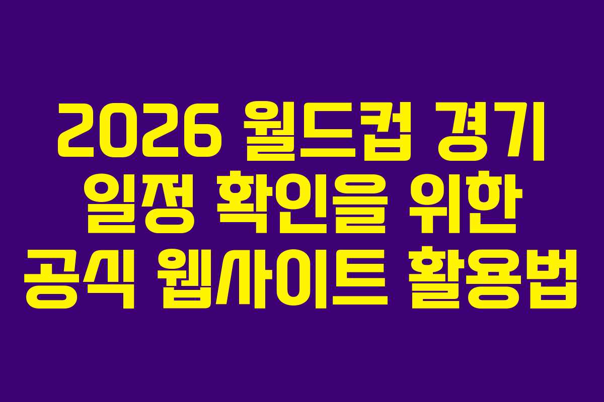 2026 월드컵 경기 일정 확인을 위한 공식 웹사이트 활용법
