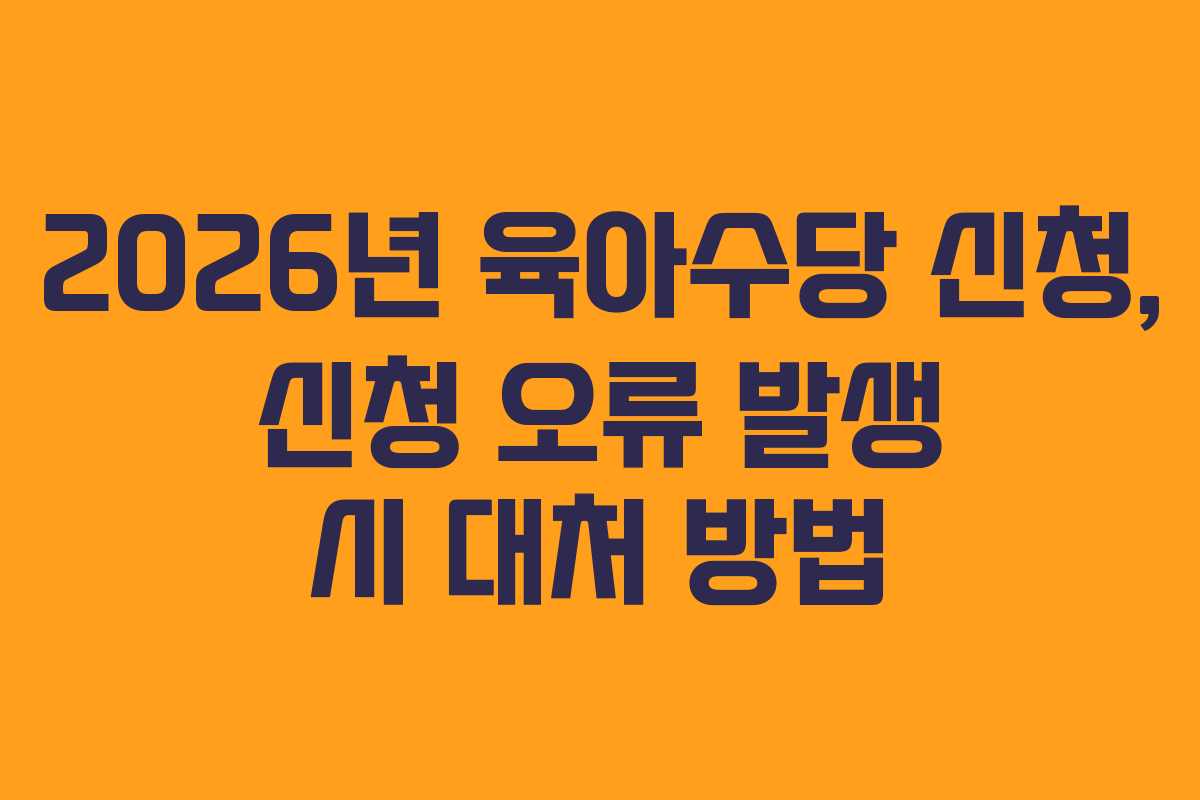2026년 육아수당 신청, 신청 오류 발생 시 대처 방법