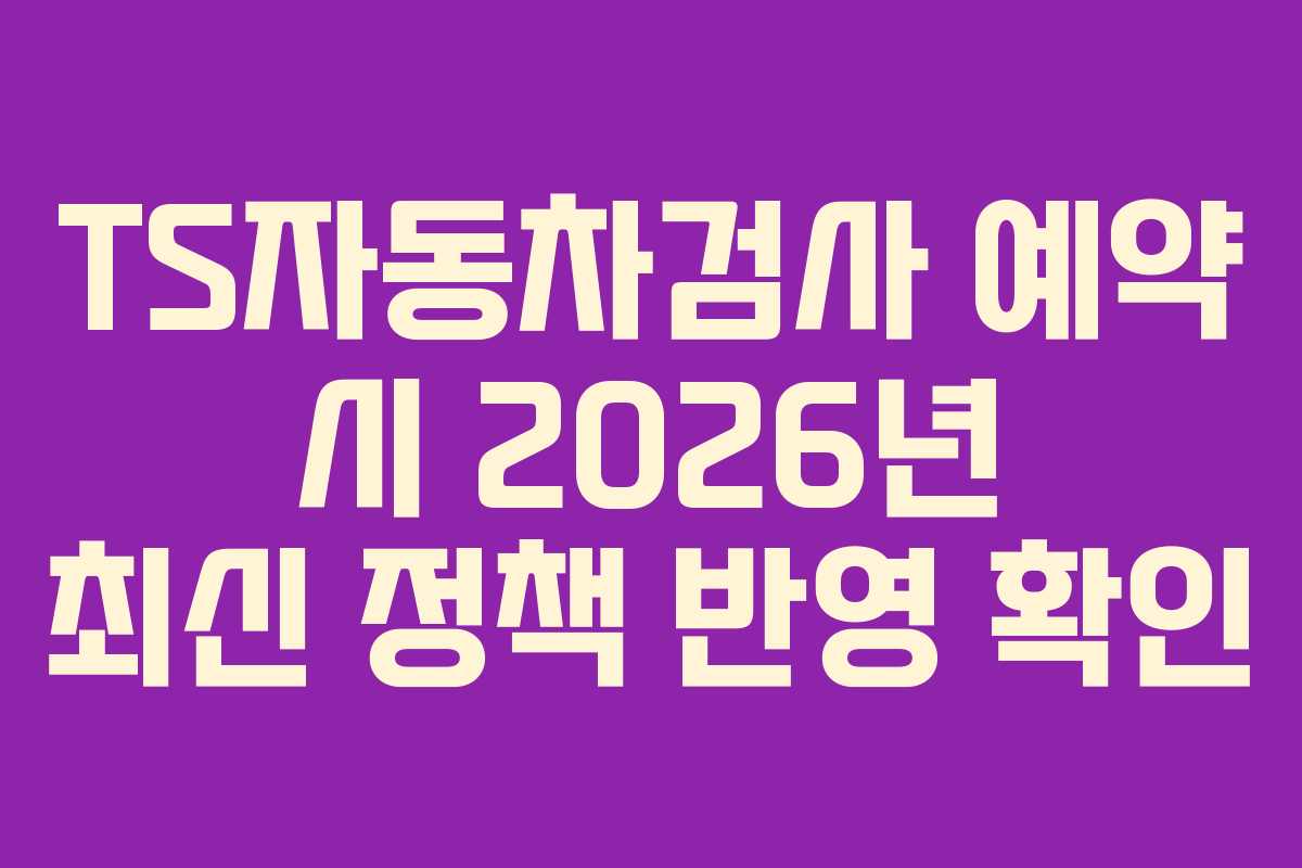 TS자동차검사 예약 시 2026년 최신 정책 반영 확인