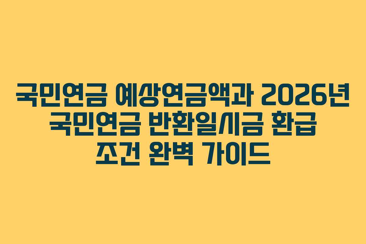 국민연금 예상연금액과 2026년 국민연금 반환일시금 환급 조건 완벽 가이드