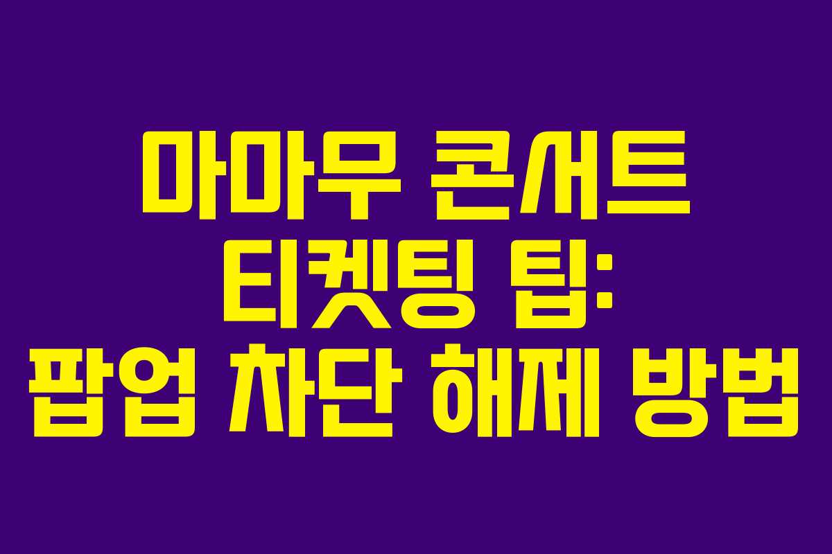 마마무 콘서트 티켓팅 팁: 팝업 차단 해제 방법 마마무 콘서트 티켓팅 팁: 팝업 차단 해제 방법