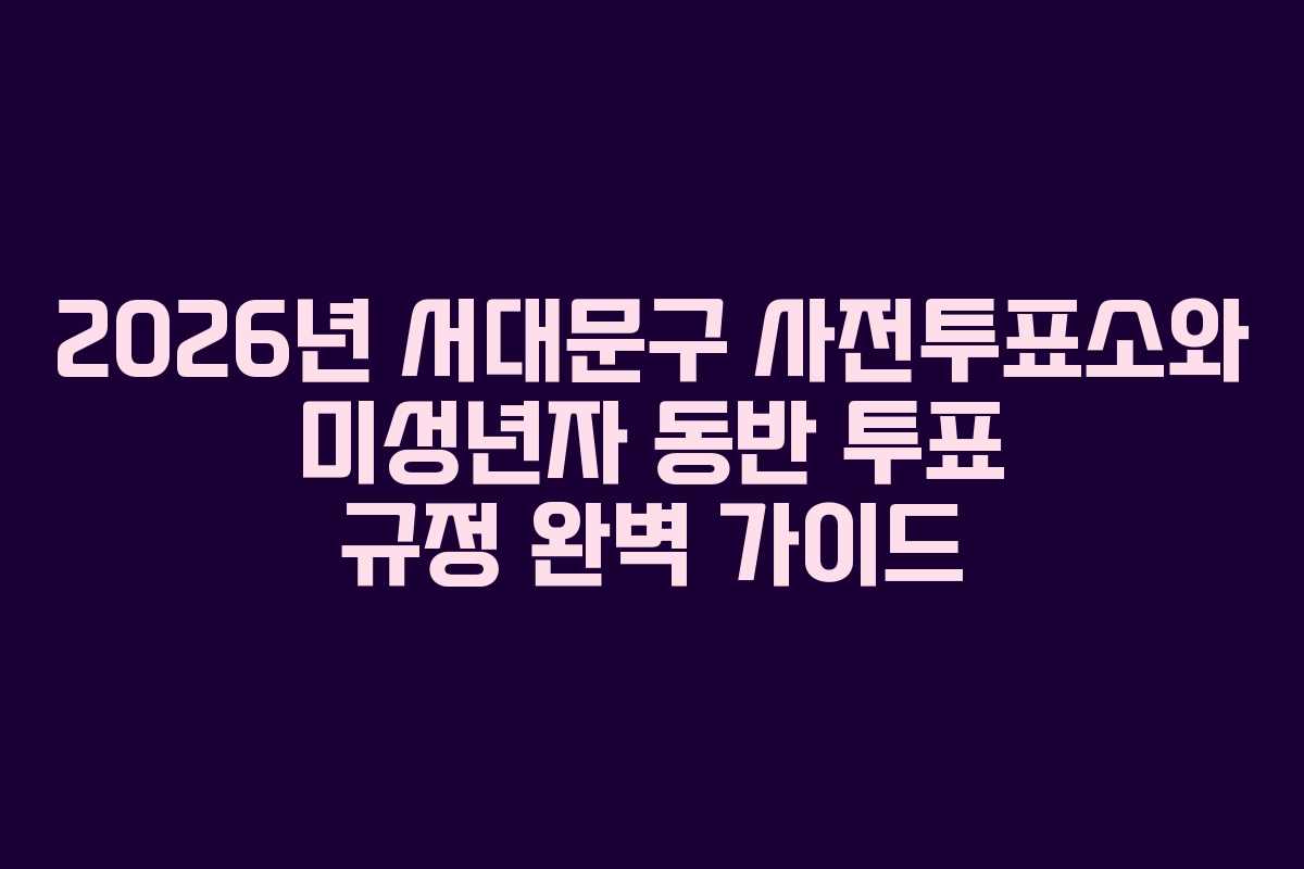 2026년 서대문구 사전투표소와 미성년자 동반 투표 규정 완벽 가이드 2026년 서대문구 사전투표소와 미성년자 동반 투표 규정 완벽 가이드