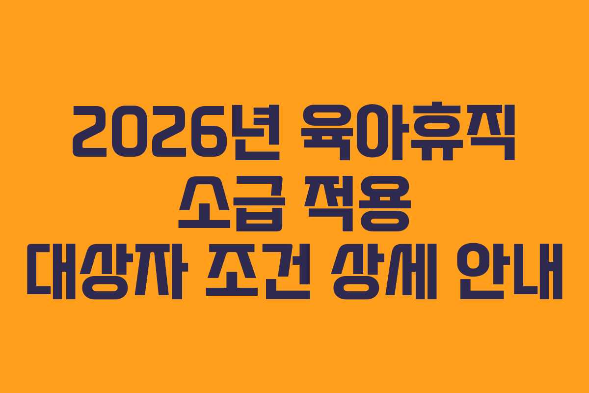 2026년 육아휴직 소급 적용 대상자 조건 상세 안내 2026년 육아휴직 소급 적용 대상자 조건 상세 안내
