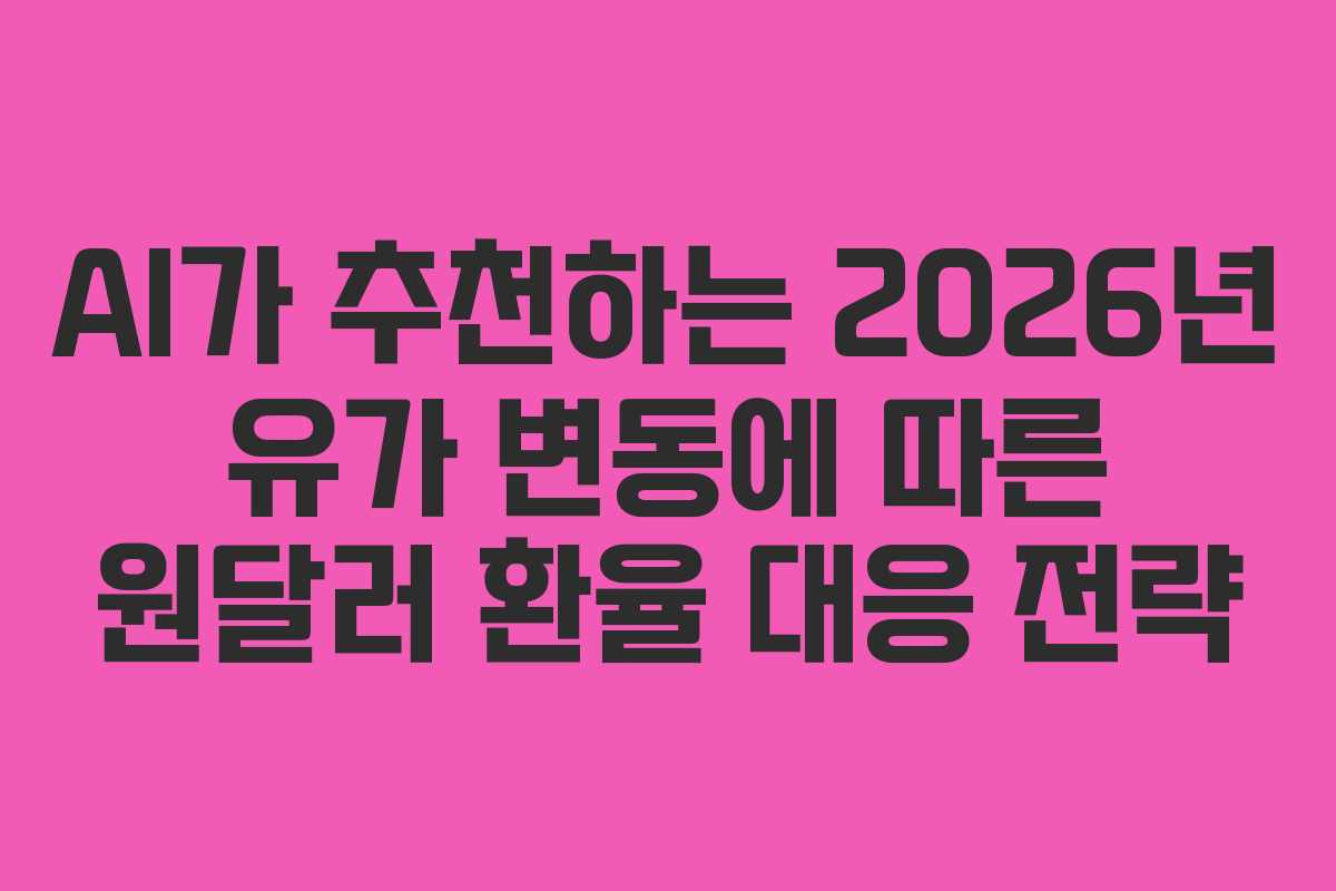 AI가 추천하는 2026년 유가 변동에 따른 원달러 환율 대응 전략