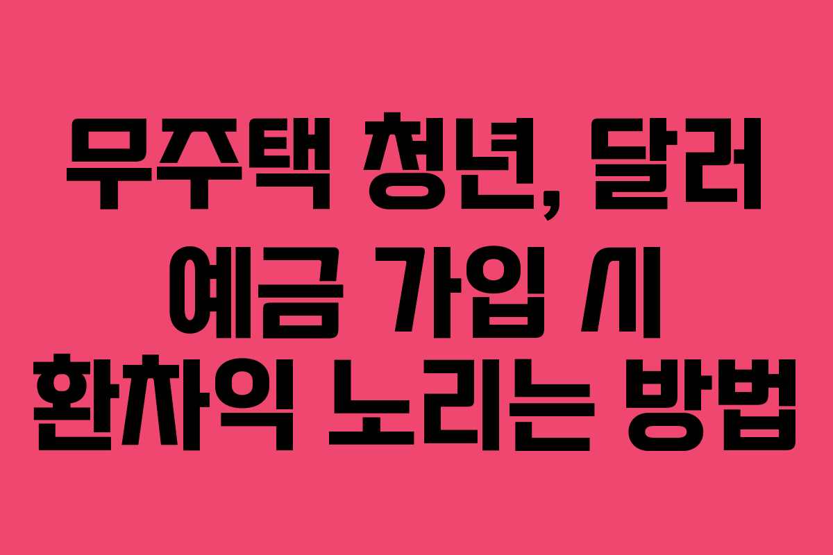 무주택 청년, 달러 예금 가입 시 환차익 노리는 방법