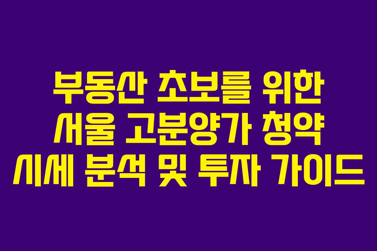 부동산 초보를 위한 서울 고분양가 청약 시세 분석 및 투자 가이드