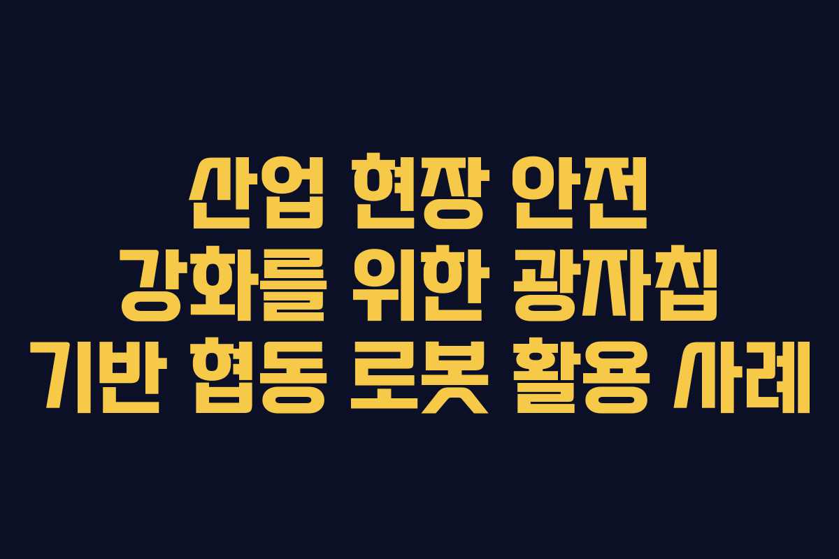 산업 현장 안전 강화를 위한 광자칩 기반 협동 로봇 활용 사례 산업 현장 안전 강화를 위한 광자칩 기반 협동 로봇 활용 사례