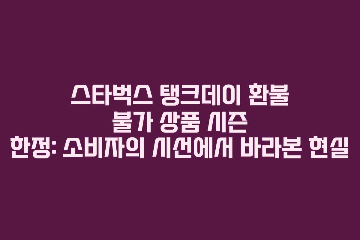 스타벅스 탱크데이 환불 불가 상품 시즌 한정: 소비자의 시선에서 바라본 현실