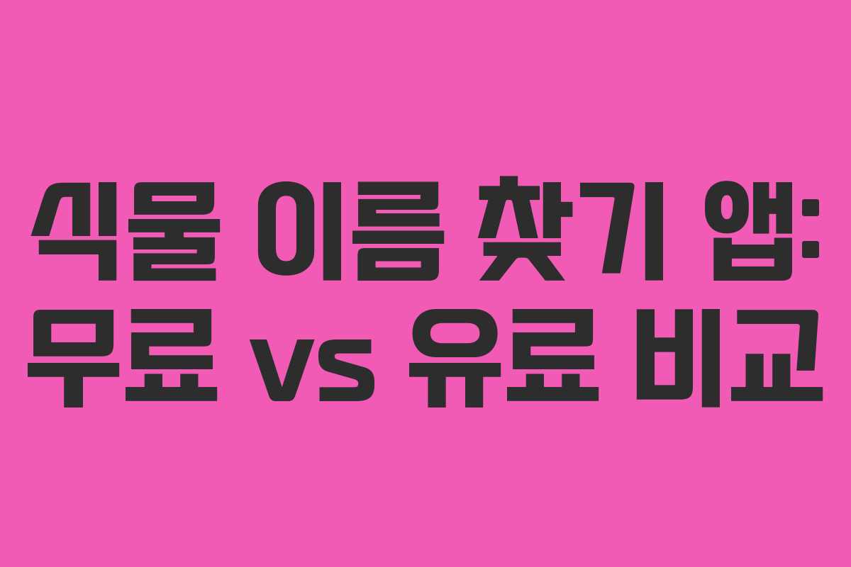 식물 이름 찾기 앱: 무료 vs 유료 비교 식물 이름 찾기 앱: 무료 vs 유료 비교