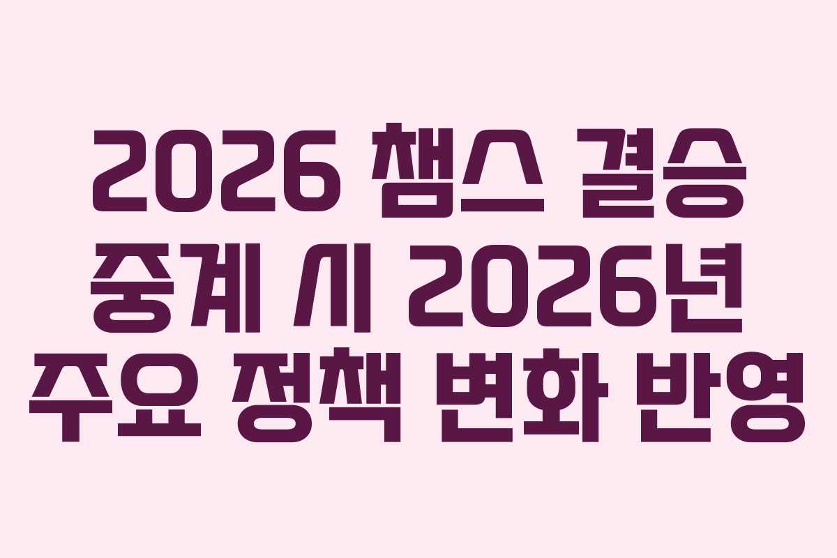 2026 챔스 결승 중계 시 2026년 주요 정책 변화 반영 2026 챔스 결승 중계 시 2026년 주요 정책 변화 반영