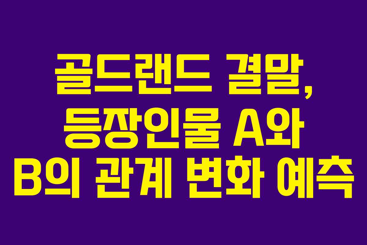 골드랜드 결말, 등장인물 A와 B의 관계 변화 예측