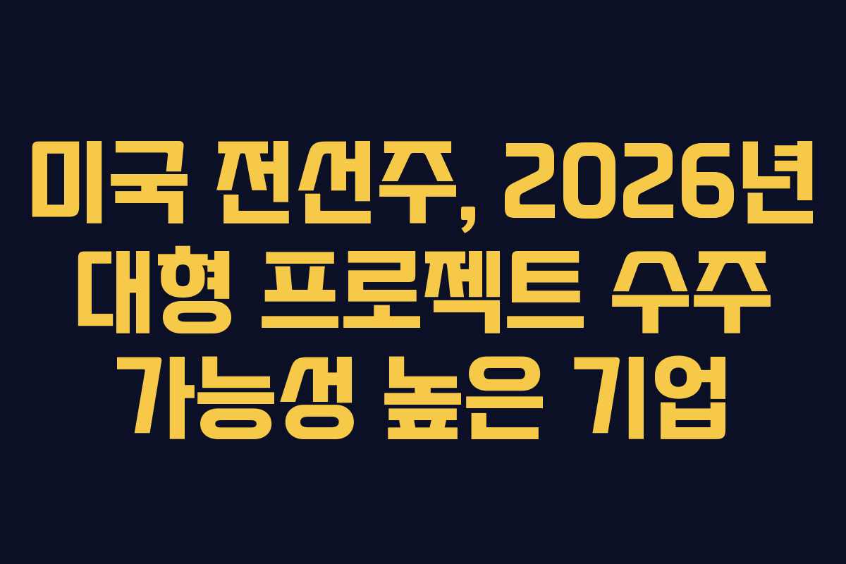미국 전선주, 2026년 대형 프로젝트 수주 가능성 높은 기업