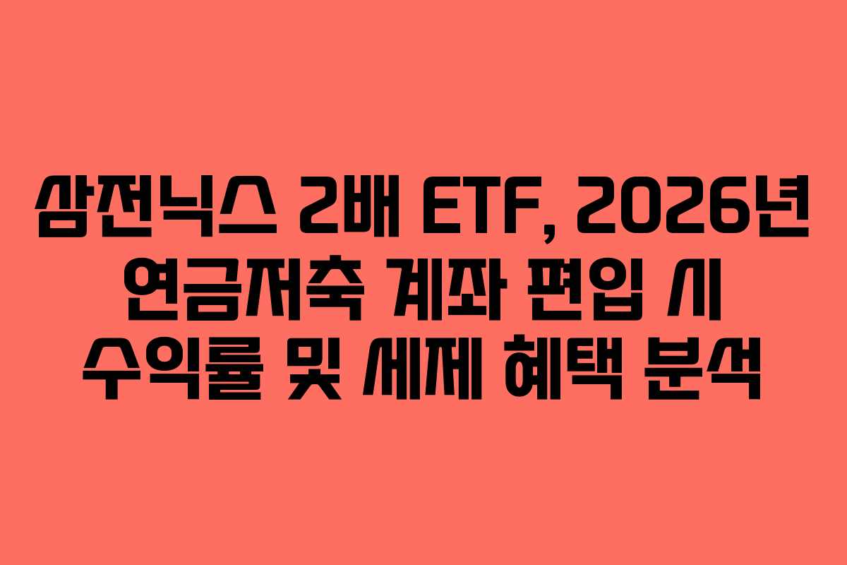 삼전닉스 2배 ETF, 2026년 연금저축 계좌 편입 시 수익률 및 세제 혜택 분석 삼전닉스 2배 ETF, 2026년 연금저축 계좌 편입 시 수익률 및 세제 혜택 분석