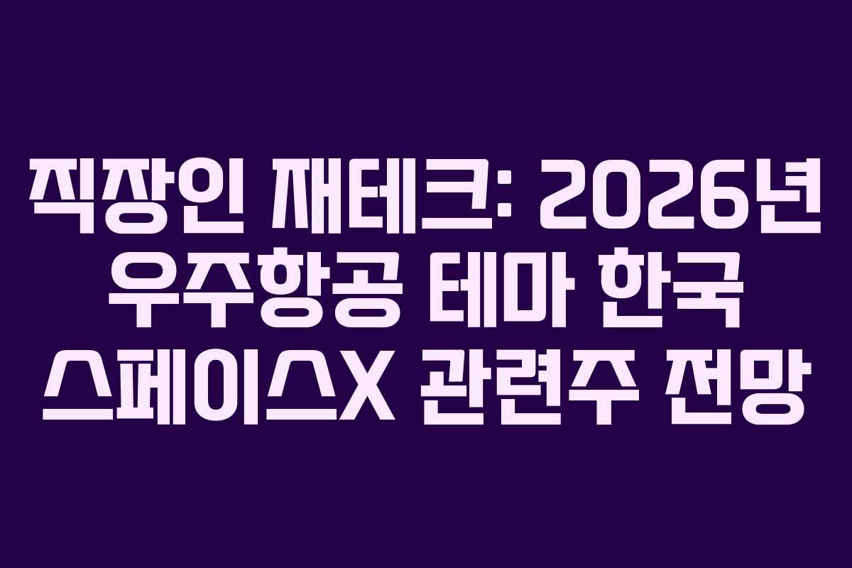 직장인 재테크: 2026년 우주항공 테마 한국 스페이스X 관련주 전망 직장인 재테크: 2026년 우주항공 테마 한국 스페이스X 관련주 전망