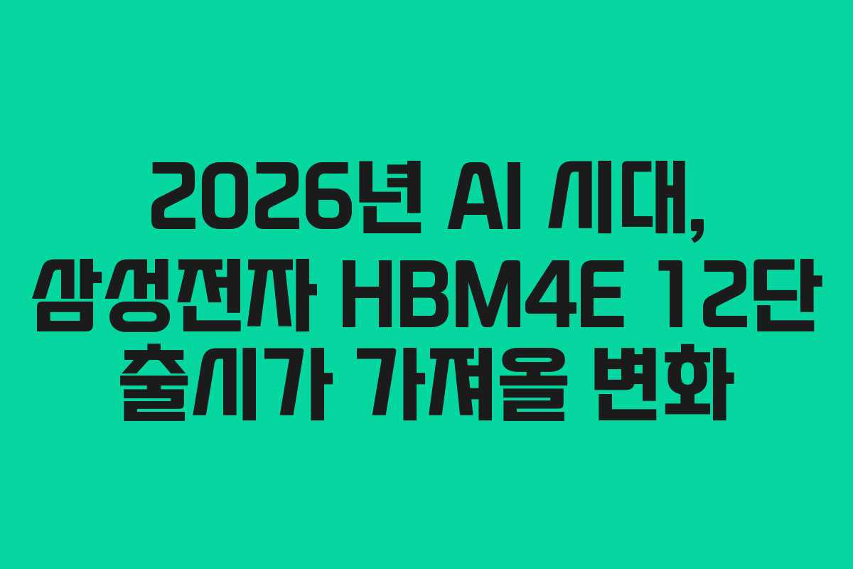 2026년 AI 시대, 삼성전자 HBM4E 12단 출시가 가져올 변화